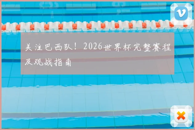关注巴西队！2026世界杯完整赛程及观战指南