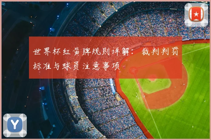 世界杯红黄牌规则详解：裁判判罚标准与球员注意事项