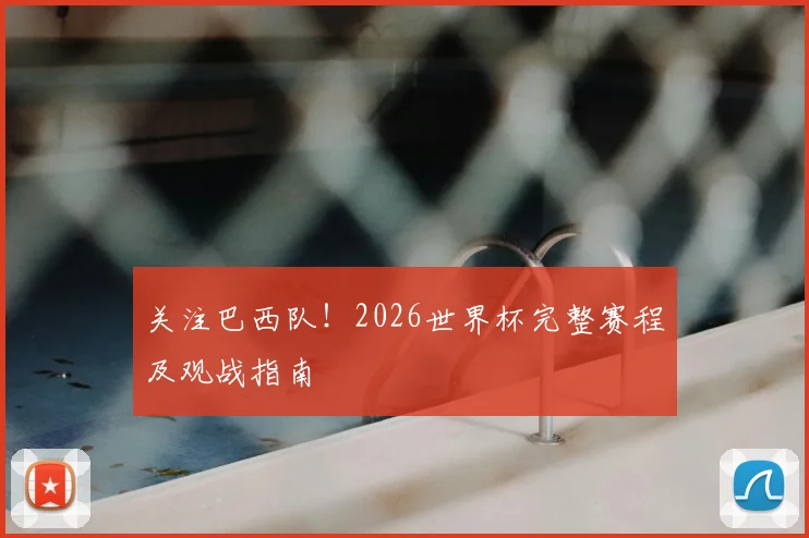 关注巴西队!2026世界杯完整赛程及观战指南