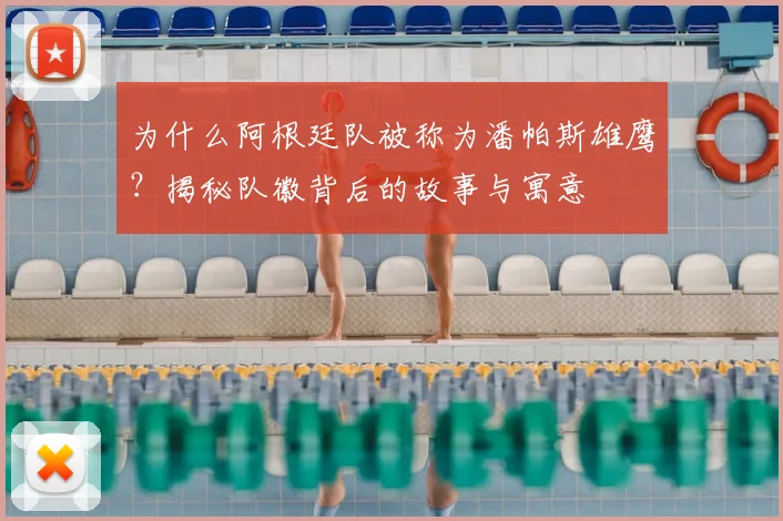 为什么阿根廷队被称为潘帕斯雄鹰？揭秘队徽背后的故事与寓意