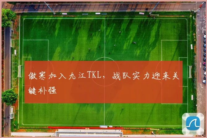 傲寒加入九江TKL，战队实力迎来关键补强