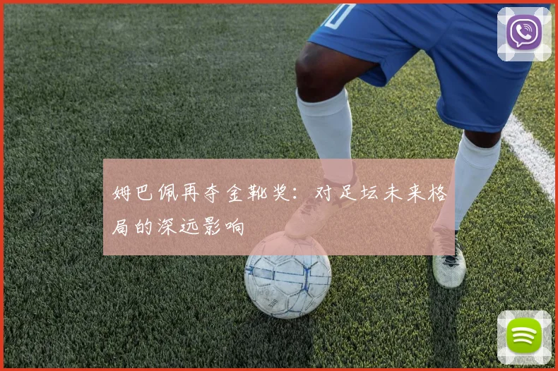 姆巴佩再夺金靴奖：对足坛未来格局的深远影响